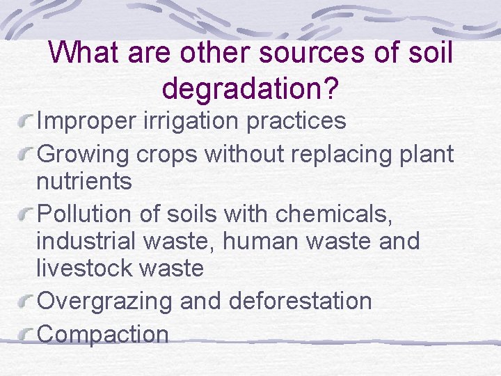 What are other sources of soil degradation? Improper irrigation practices Growing crops without replacing