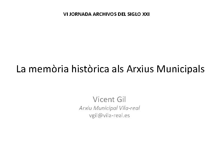 VI JORNADA ARCHIVOS DEL SIGLO XXI La memòria històrica als Arxius Municipals Vicent Gil