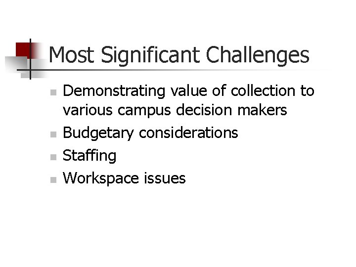 Most Significant Challenges n n Demonstrating value of collection to various campus decision makers