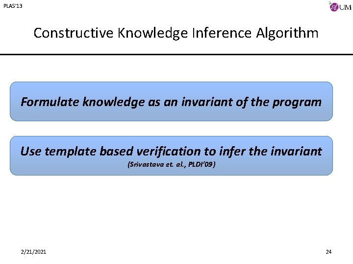 PLAS’ 13 Constructive Knowledge Inference Algorithm Formulate knowledge as an invariant of the program