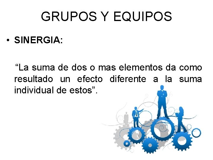 GRUPOS Y EQUIPOS • SINERGIA: “La suma de dos o mas elementos da como