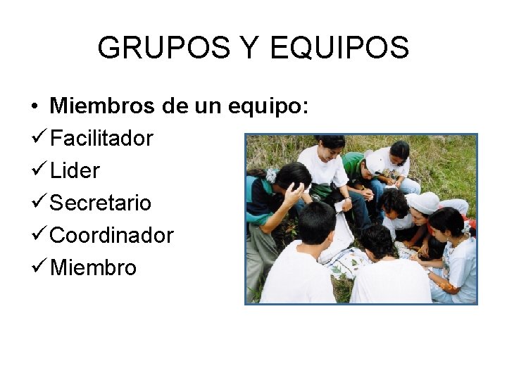 GRUPOS Y EQUIPOS • Miembros de un equipo: ü Facilitador ü Lider ü Secretario