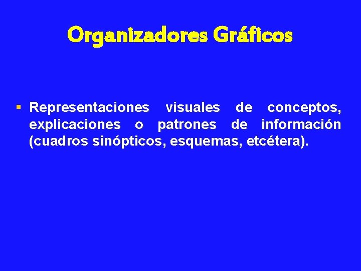 Organizadores Gráficos § Representaciones visuales de conceptos, explicaciones o patrones de información (cuadros sinópticos,