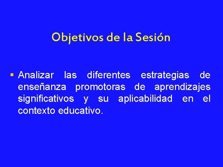 Objetivos de la Sesión § Analizar las diferentes estrategias de enseñanza promotoras de aprendizajes