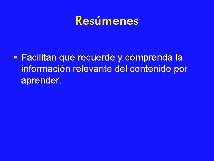 Resúmenes § Facilitan que recuerde y comprenda la información relevante del contenido por aprender.