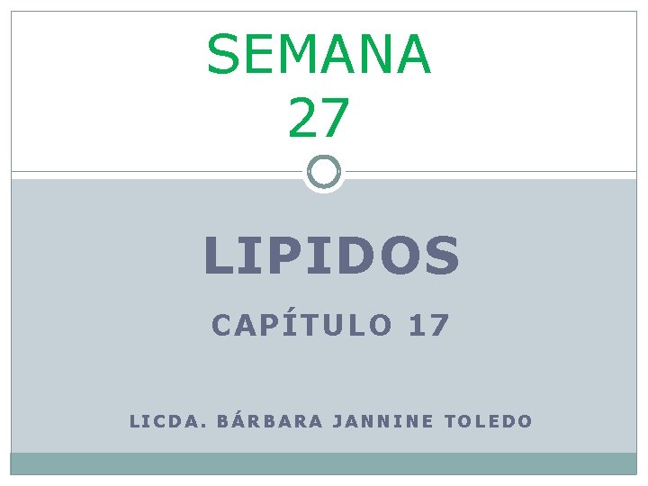 SEMANA 27 LIPIDOS CAPÍTULO 17 LICDA. BÁRBARA JANNINE TOLEDO 