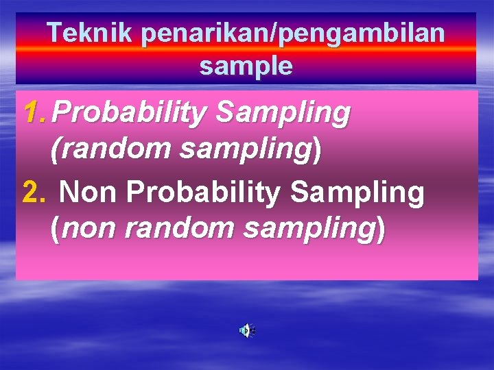 Teknik penarikan/pengambilan sample 1. Probability Sampling (random sampling) 2. Non Probability Sampling (non random