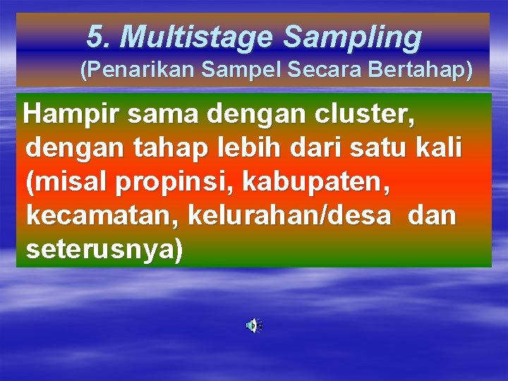 5. Multistage Sampling (Penarikan Sampel Secara Bertahap) Hampir sama dengan cluster, dengan tahap lebih