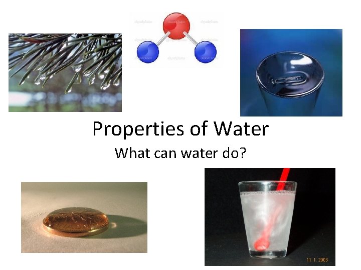 Properties of Water What can water do? Properties of Water What can water do?