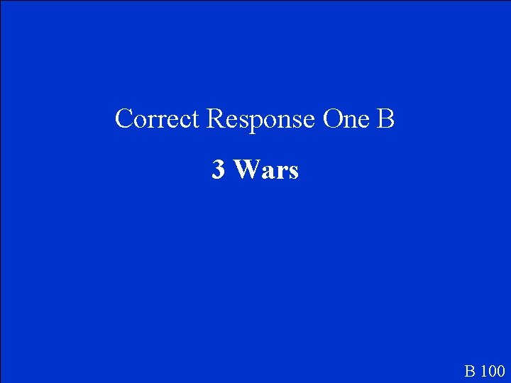 Correct Response One B 3 Wars B 100 