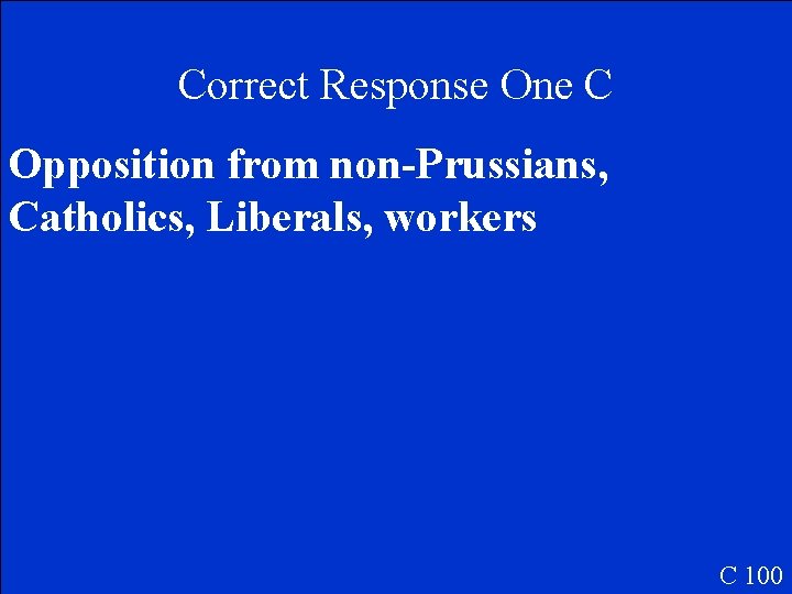 Correct Response One C Opposition from non-Prussians, Catholics, Liberals, workers C 100 