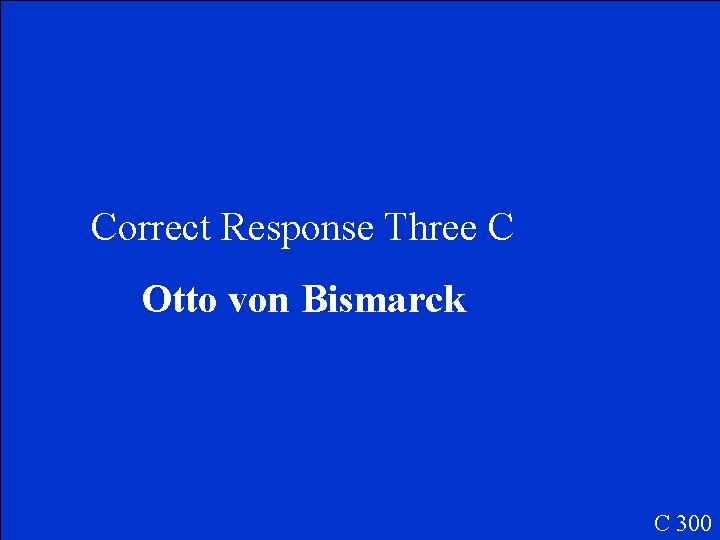 Correct Response Three C Otto von Bismarck C 300 