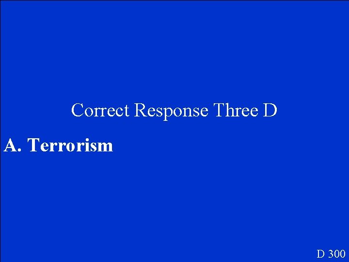 Correct Response Three D A. Terrorism D 300 