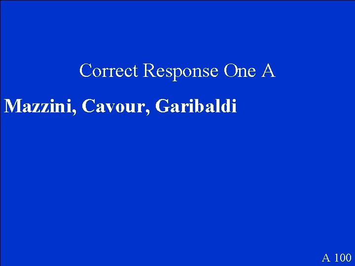 Correct Response One A Mazzini, Cavour, Garibaldi A 100 