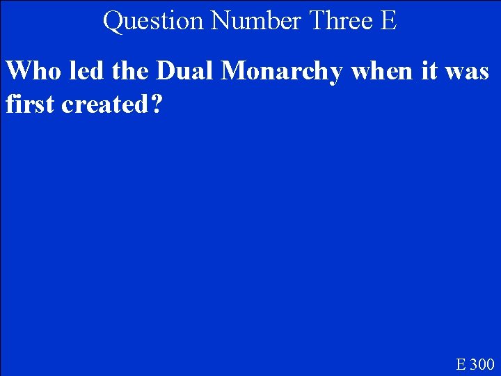 Question Number Three E Who led the Dual Monarchy when it was first created?