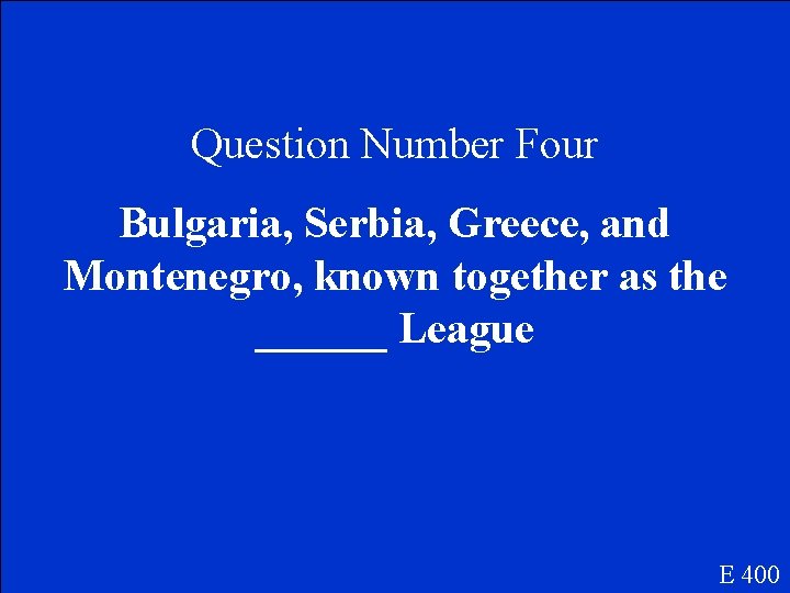 Question Number Four Bulgaria, Serbia, Greece, and Montenegro, known together as the ______ League