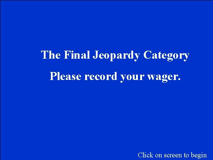 The Final Jeopardy Category Please record your wager. Click on screen to begin 