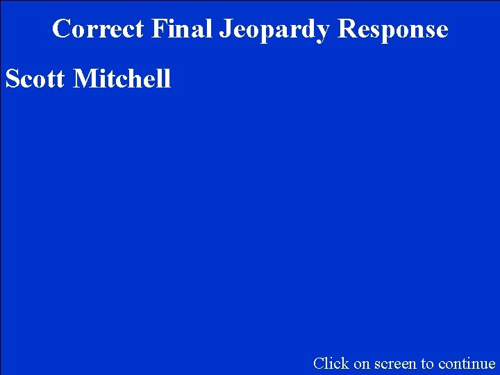 Correct Final Jeopardy Response Scott Mitchell Click on screen to continue 