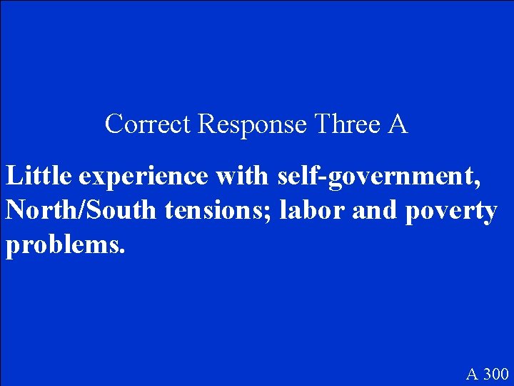 Correct Response Three A Little experience with self-government, North/South tensions; labor and poverty problems.