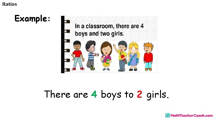 Ratios Example: There are 4 boys to 2 girls. 