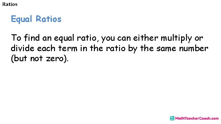 Ratios Equal Ratios To find an equal ratio, you can either multiply or divide