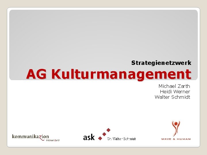 Strategienetzwerk AG Kulturmanagement Michael Zarth Heidi Werner Walter Schmidt Strategienetzwerk AG Kulturmanagement Michael Zarth Heidi Werner Walter Schmidt