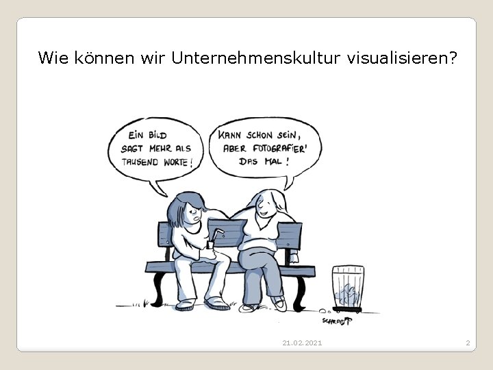 Wie können wir Unternehmenskultur visualisieren? 21. 02. 2021 2 Wie können wir Unternehmenskultur visualisieren? 21. 02. 2021 2