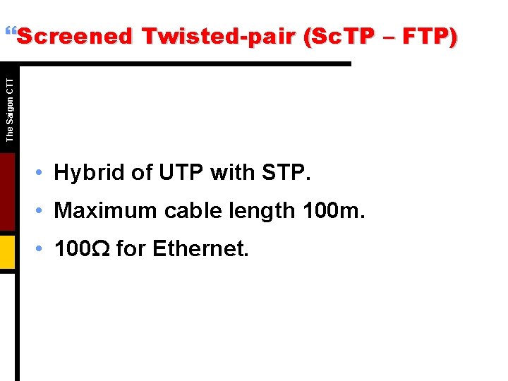 The Saigon CTT }Screened Twisted-pair (Sc. TP – FTP) • Hybrid of UTP with The Saigon CTT }Screened Twisted-pair (Sc. TP – FTP) • Hybrid of UTP with