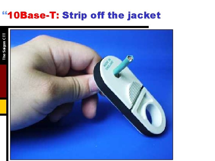 The Saigon CTT }10 Base-T: Strip off the jacket The Saigon CTT }10 Base-T: Strip off the jacket