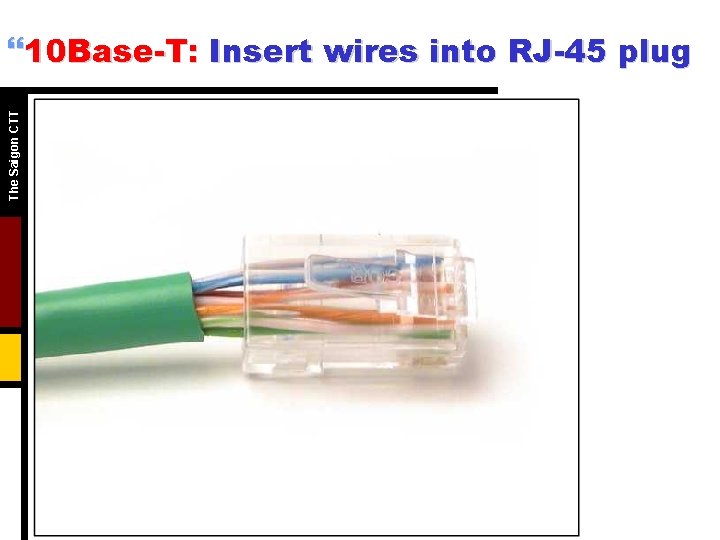The Saigon CTT }10 Base-T: Insert wires into RJ-45 plug The Saigon CTT }10 Base-T: Insert wires into RJ-45 plug