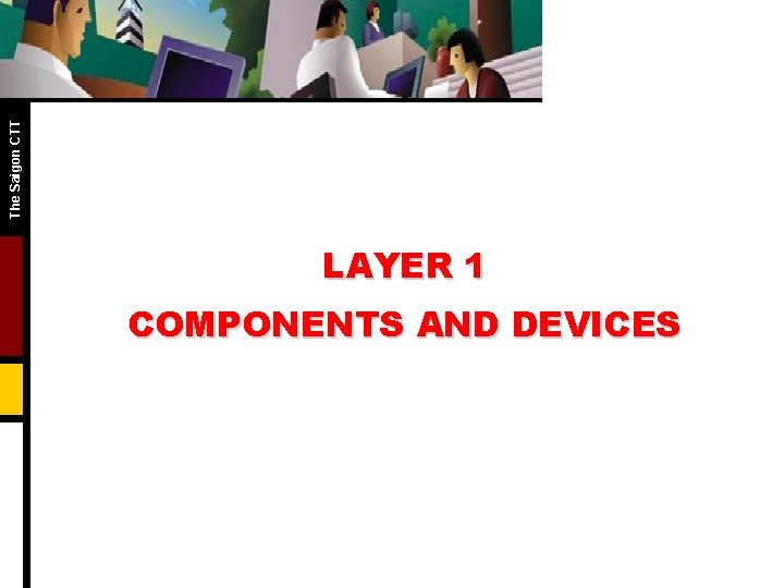 The Saigon CTT LAYER 1 COMPONENTS AND DEVICES The Saigon CTT LAYER 1 COMPONENTS AND DEVICES