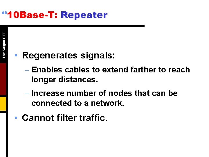 The Saigon CTT }10 Base-T: Repeater • Regenerates signals: – Enables cables to extend The Saigon CTT }10 Base-T: Repeater • Regenerates signals: – Enables cables to extend