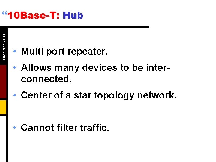 The Saigon CTT }10 Base-T: Hub • Multi port repeater. • Allows many devices The Saigon CTT }10 Base-T: Hub • Multi port repeater. • Allows many devices