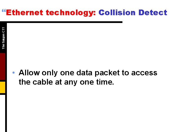 The Saigon CTT }Ethernet technology: Collision Detect • Allow only one data packet to The Saigon CTT }Ethernet technology: Collision Detect • Allow only one data packet to