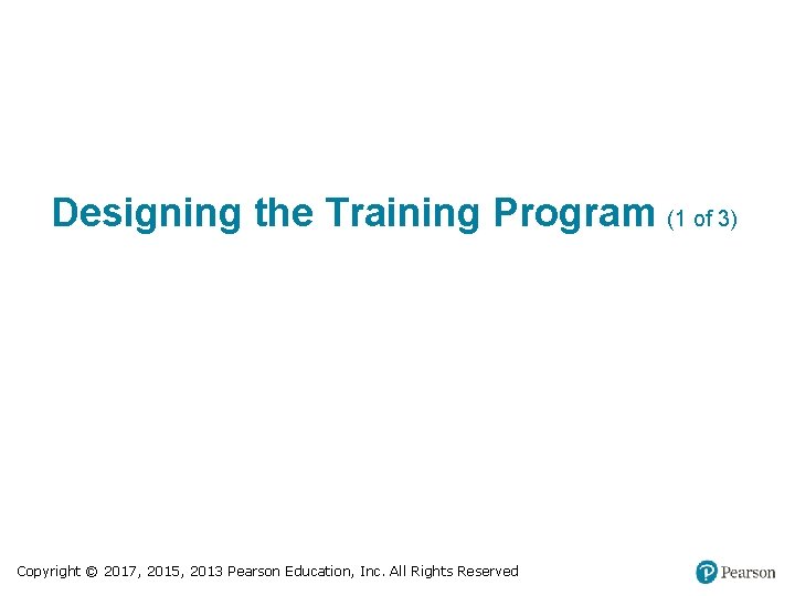 Designing the Training Program (1 of 3) Copyright © 2017, 2015, 2013 Pearson Education,