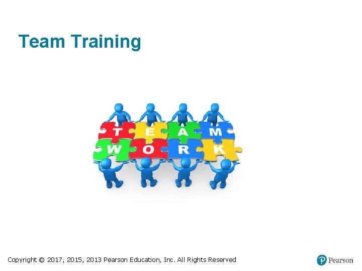 Team Training Copyright © 2017, 2015, 2013 Pearson Education, Inc. All Rights Reserved 