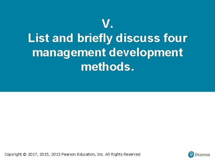 V. List and briefly discuss four management development methods. Copyright © 2017, 2015, 2013