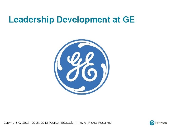 Leadership Development at GE Copyright © 2017, 2015, 2013 Pearson Education, Inc. All Rights