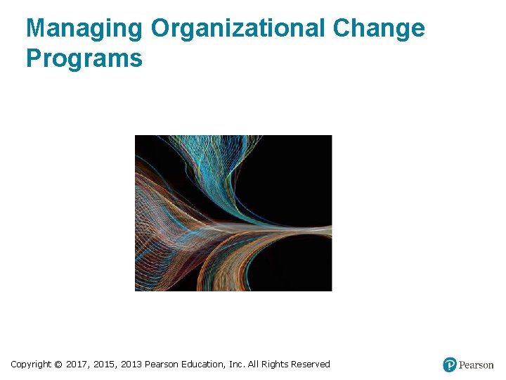 Managing Organizational Change Programs Copyright © 2017, 2015, 2013 Pearson Education, Inc. All Rights