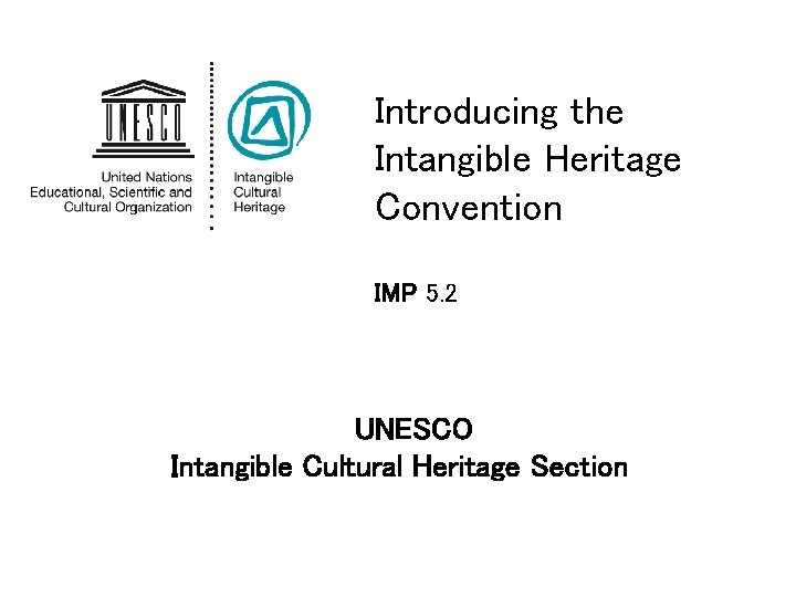 Introducing the Intangible Heritage Convention IMP 5. 2 UNESCO Intangible Cultural Heritage Section 