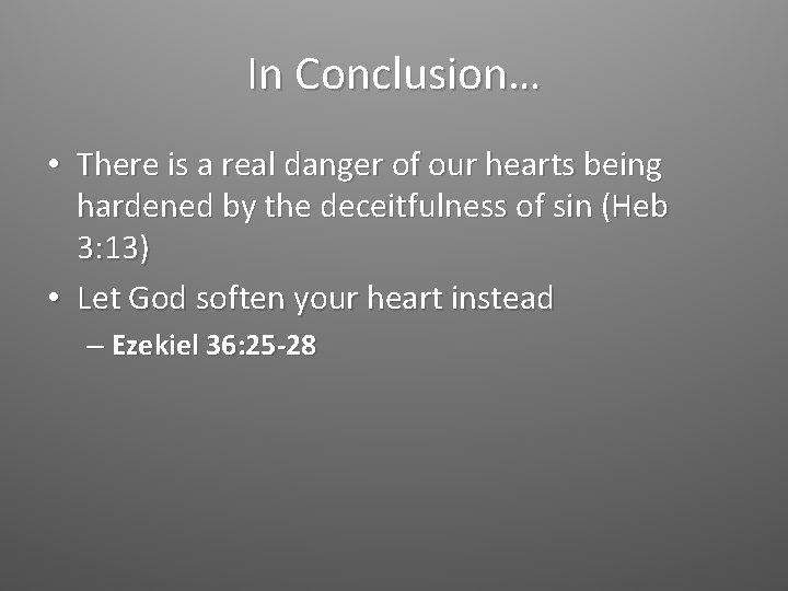 In Conclusion… • There is a real danger of our hearts being hardened by