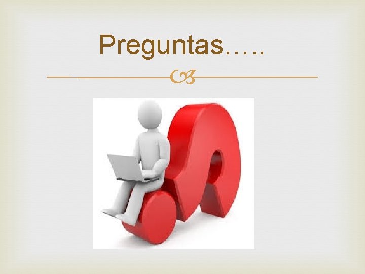 Preguntas…. . Preguntas…. .
