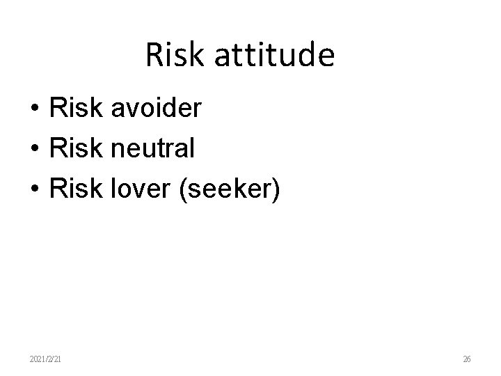 Risk attitude • Risk avoider • Risk neutral • Risk lover (seeker) 2021/2/21 26