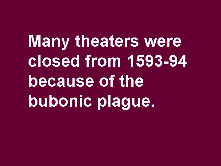 Many theaters were closed from 1593 -94 because of the bubonic plague. 