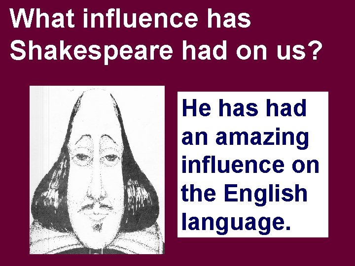 What influence has Shakespeare had on us? He has had an amazing influence on