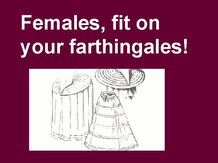 Females, fit on your farthingales! 