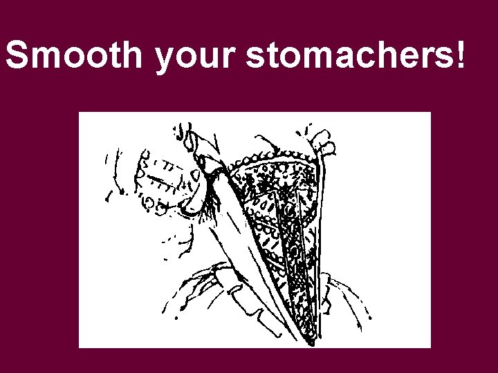 Smooth your stomachers! 