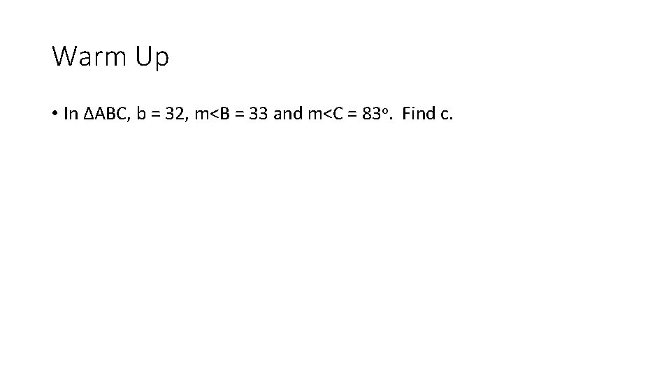 Warm Up • In ∆ABC, b = 32, m<B = 33 and m<C =