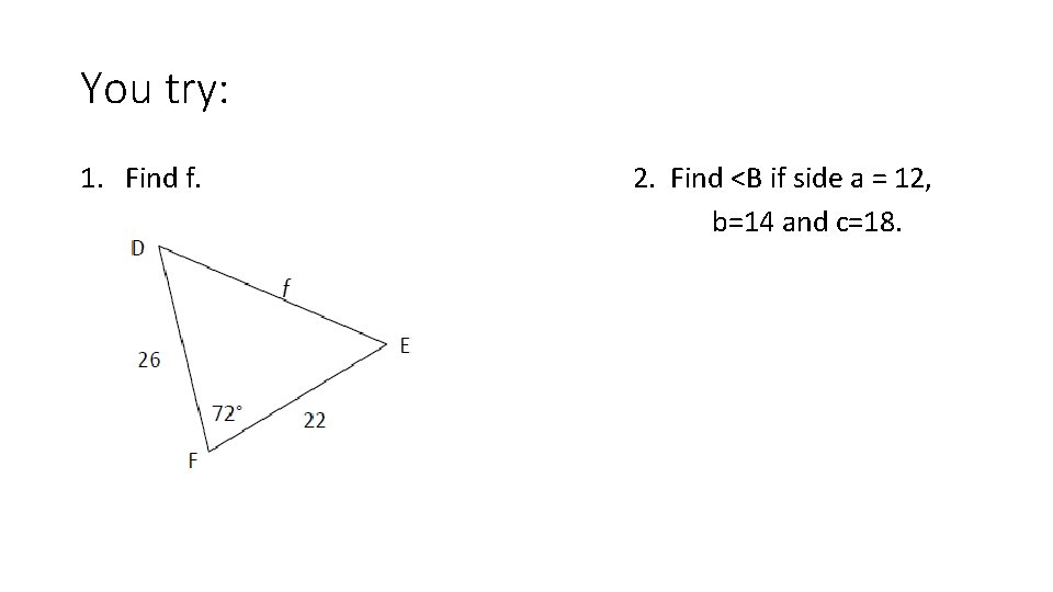 You try: 1. Find f. 2. Find <B if side a = 12, b=14