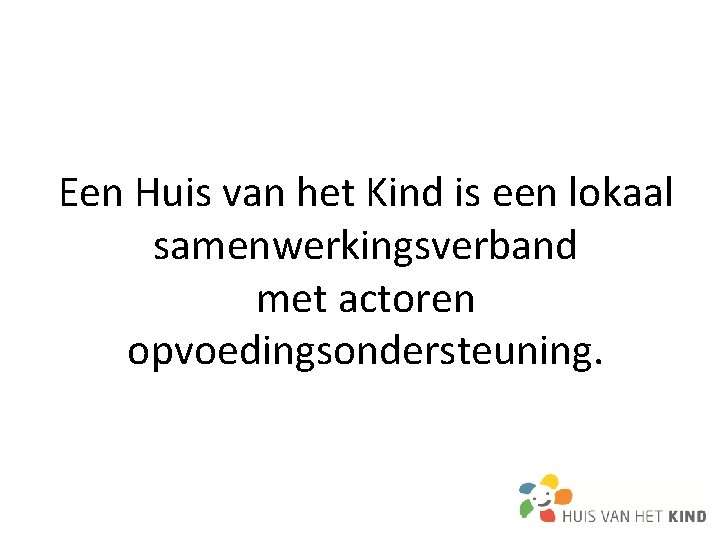 Een Huis van het Kind is een lokaal samenwerkingsverband met actoren opvoedingsondersteuning. Een Huis van het Kind is een lokaal samenwerkingsverband met actoren opvoedingsondersteuning.